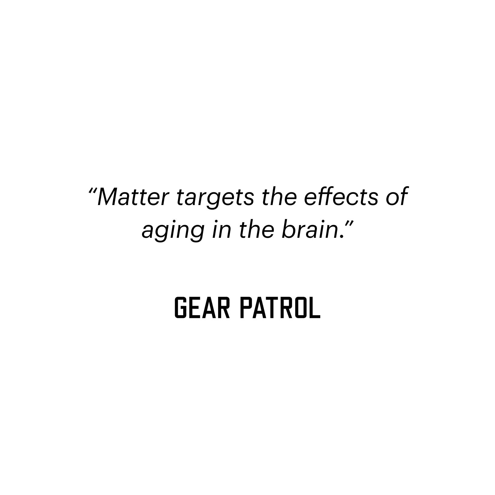 "Matter targets the effects of aging in the brain.". GEAR PATROL